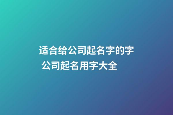 适合给公司起名字的字 公司起名用字大全-第1张-公司起名-玄机派